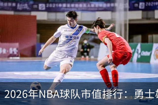 2026年NBA球队市值排行：勇士雄踞榜首，尼克斯与湖人紧随其后